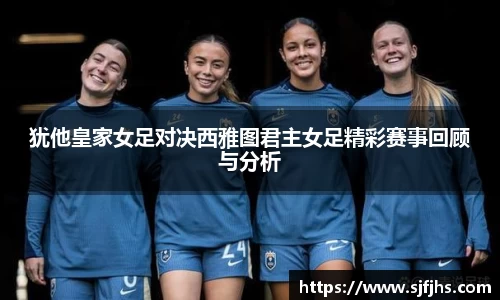 犹他皇家女足对决西雅图君主女足精彩赛事回顾与分析
