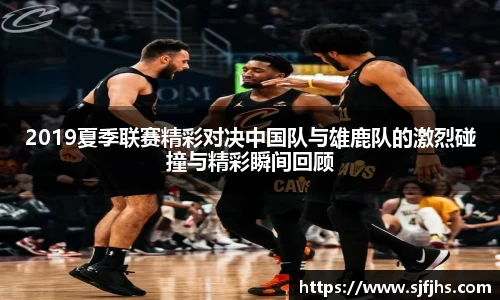 2019夏季联赛精彩对决中国队与雄鹿队的激烈碰撞与精彩瞬间回顾